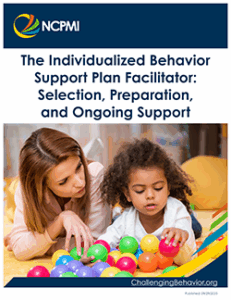 Thumbnail cover of The Individualized Behavior Support Plan Facilitator: Selection, Preparation, and Ongoing Support guide