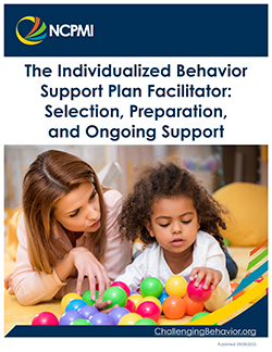 Thumbnail cover of The Individualized Behavior Support Plan Facilitator: Selection, Preparation, and Ongoing Support guide